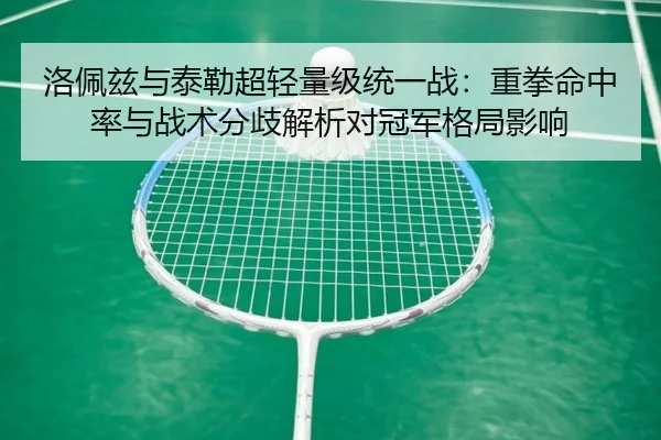 洛佩兹与泰勒超轻量级统一战：重拳命中率与战术分歧解析对冠军格局影响